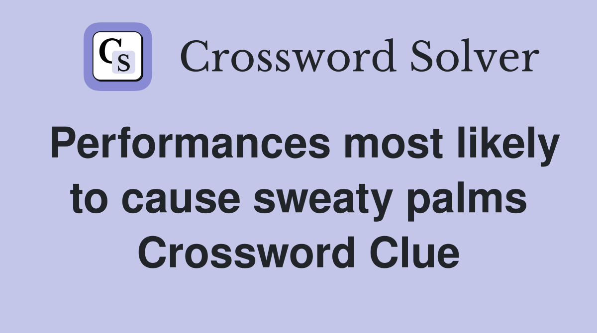 Performances most likely to cause sweaty palms Crossword Clue