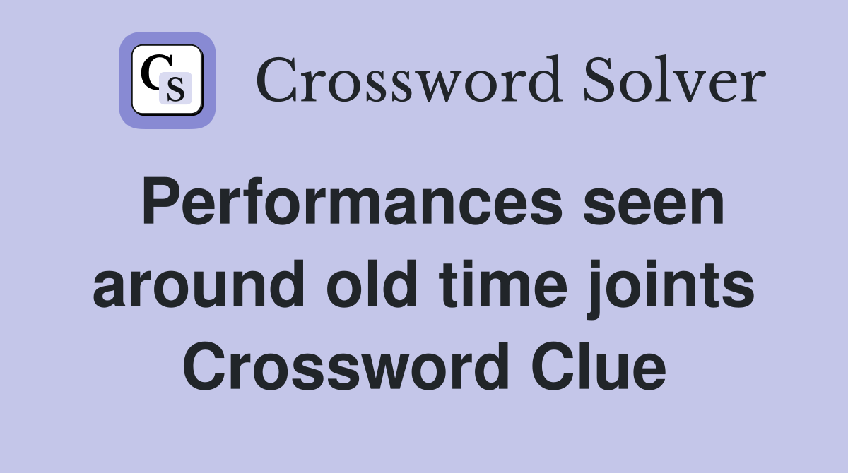 Performances seen around old time joints Crossword Clue
