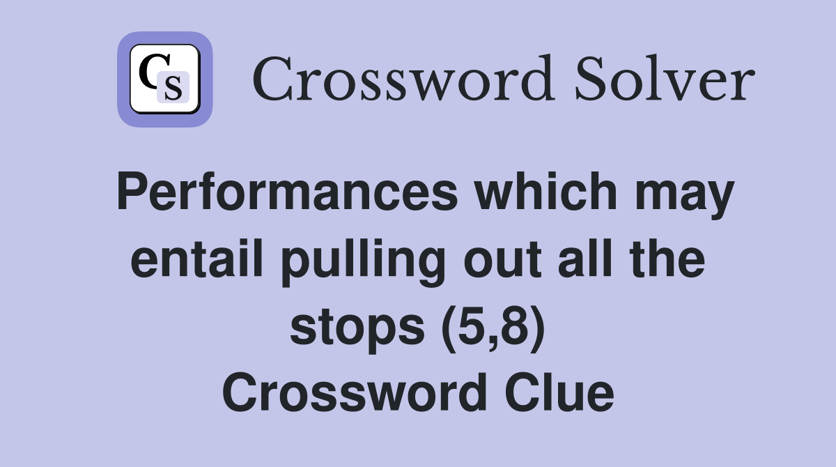 Performances which may entail pulling out all the stops (5,8) Crossword Clue