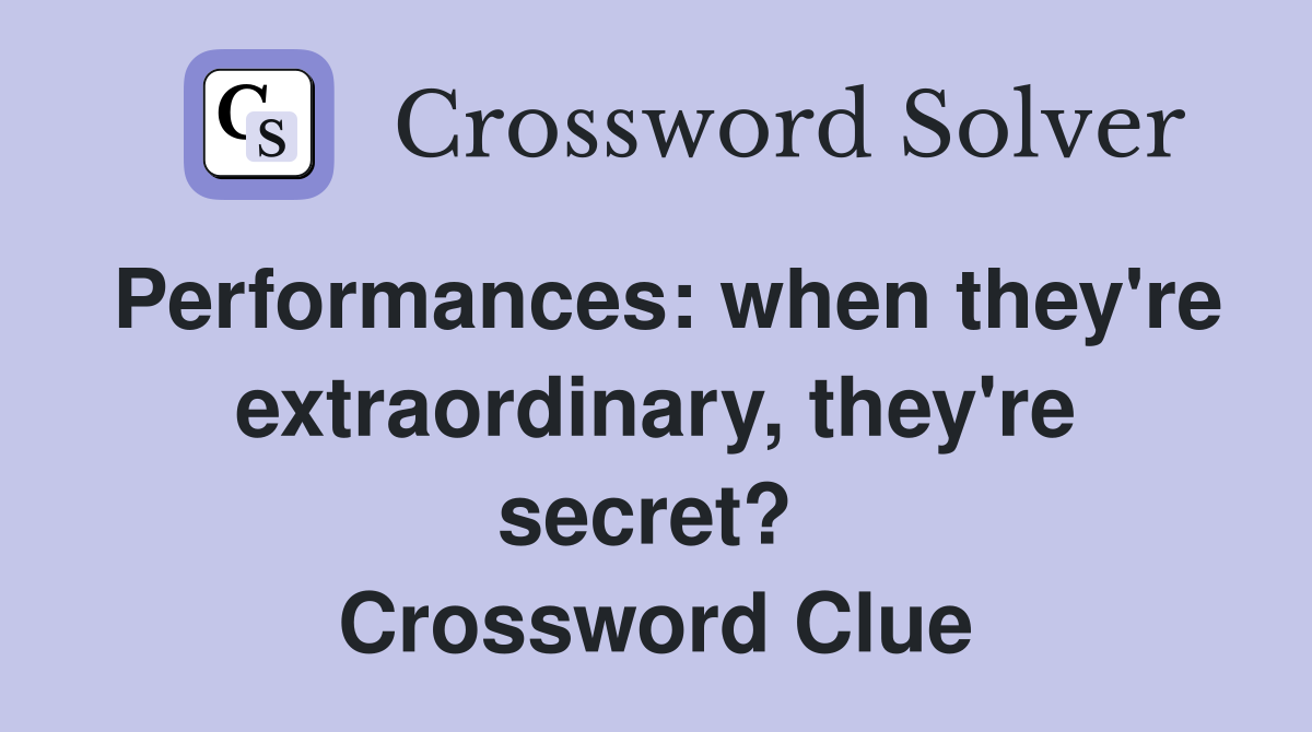 Performances: when they're extraordinary, they're secret?  Crossword Clue