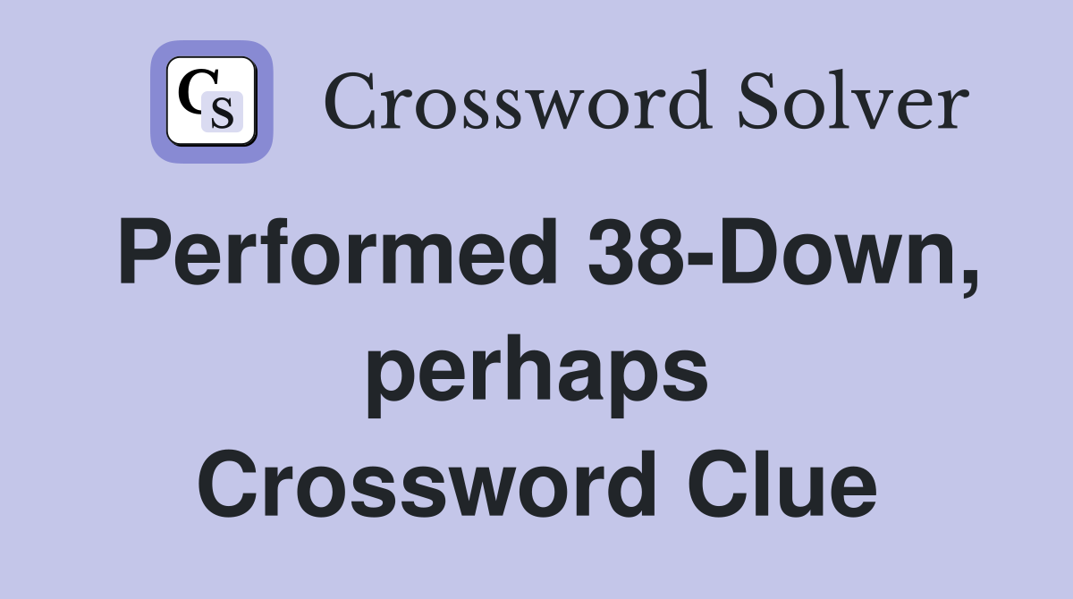 Performed 38-Down, perhaps Crossword Clue