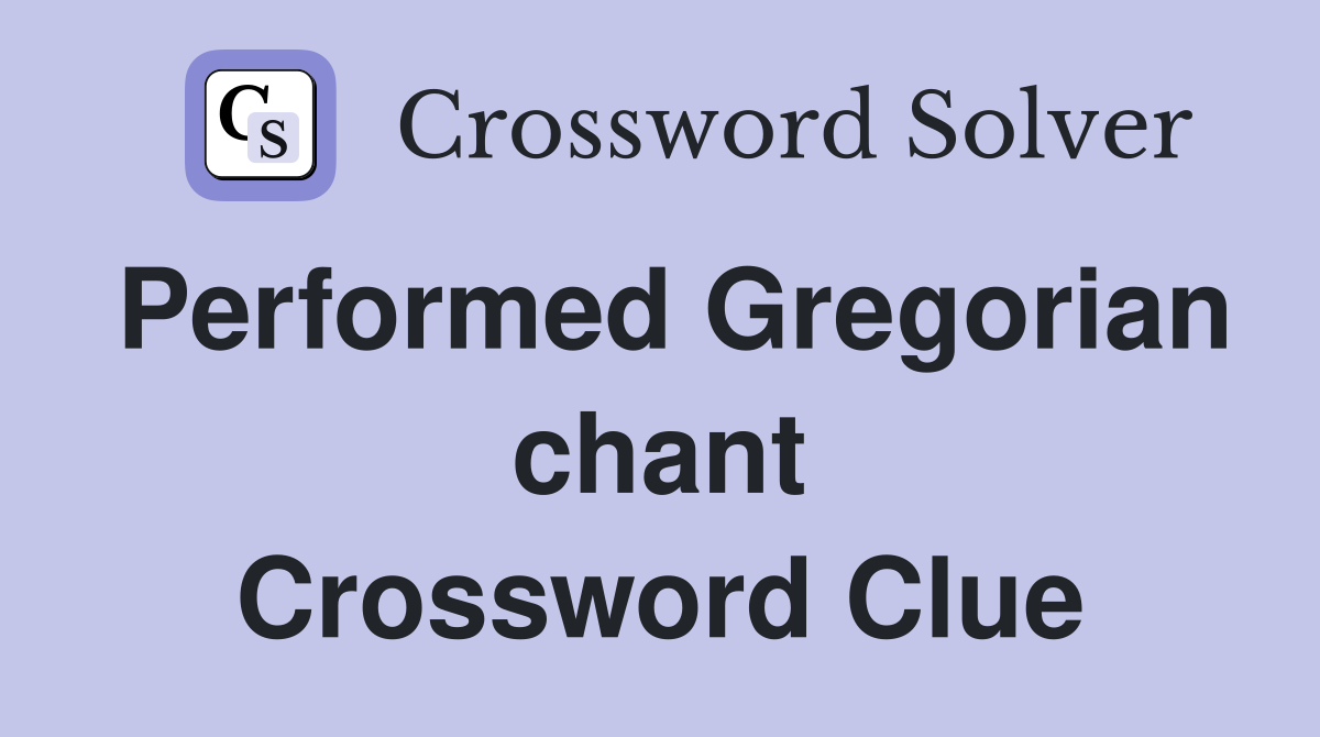 Performed Gregorian chant Crossword Clue