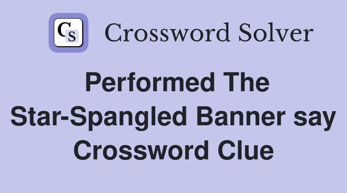 Performed The Star-Spangled Banner say Crossword Clue