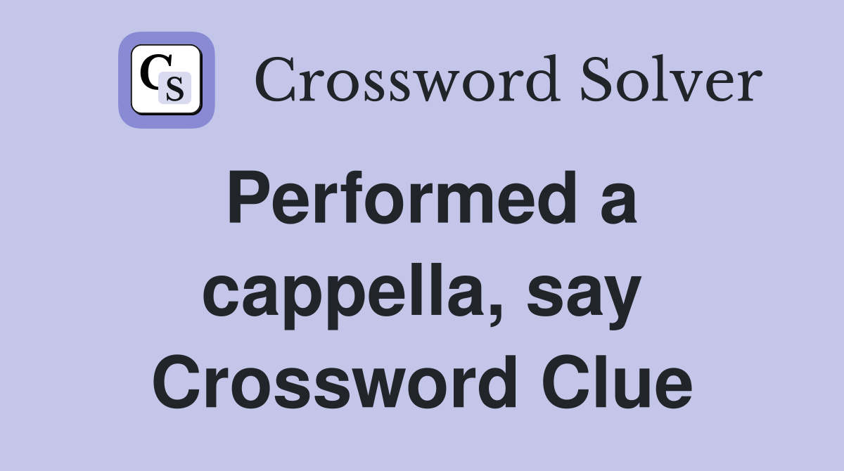 Performed a cappella, say Crossword Clue