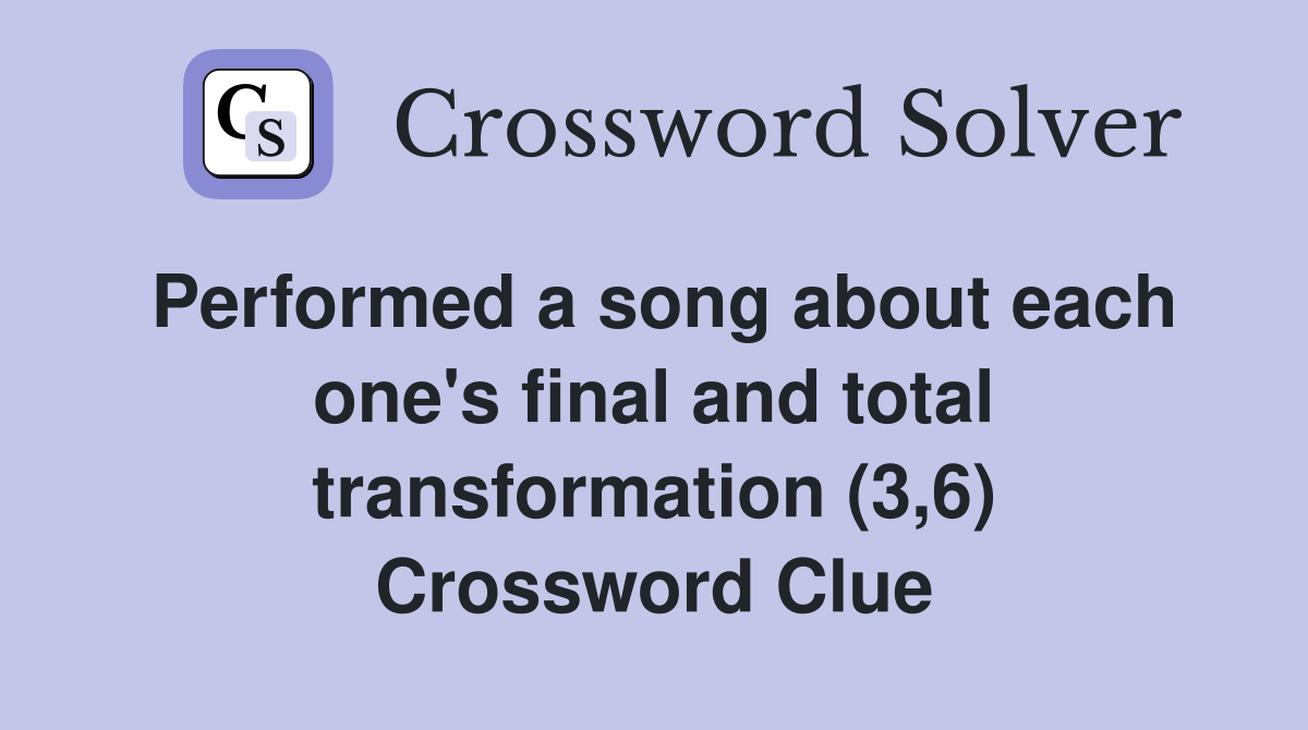 Performed a song about each one's final and total transformation (3,6) Crossword Clue