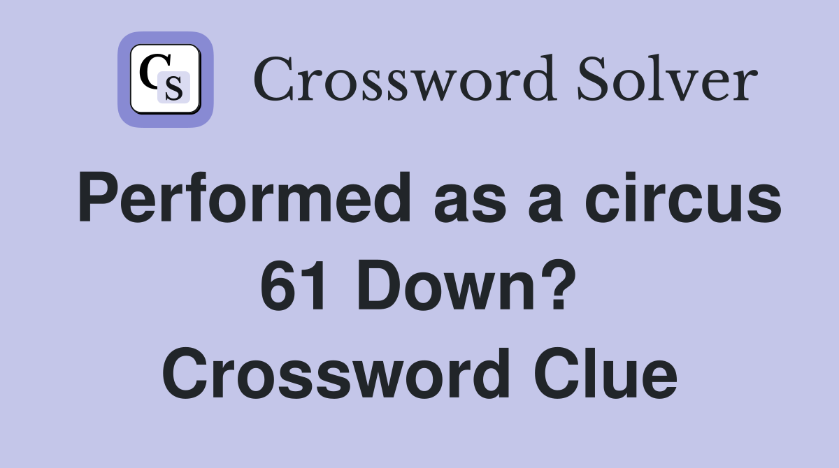 Performed as a circus 61 Down? Crossword Clue