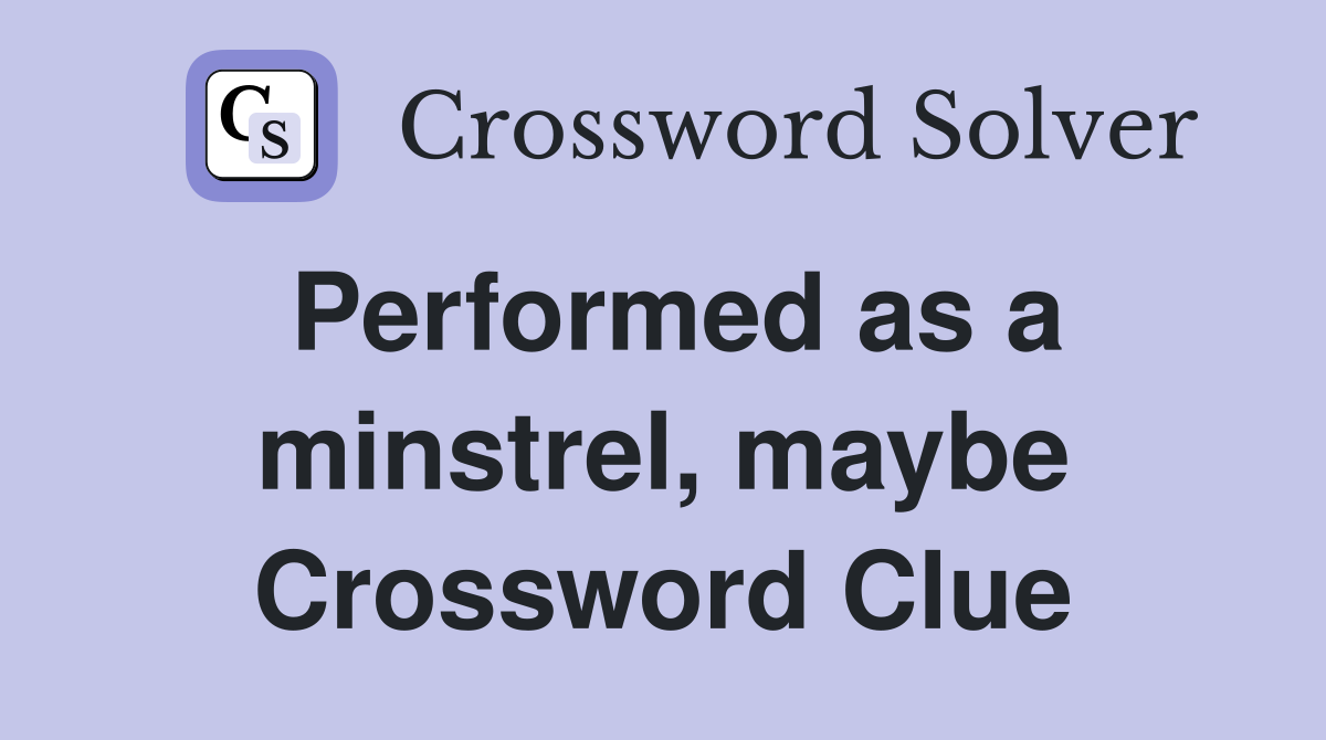 Performed as a minstrel, maybe Crossword Clue