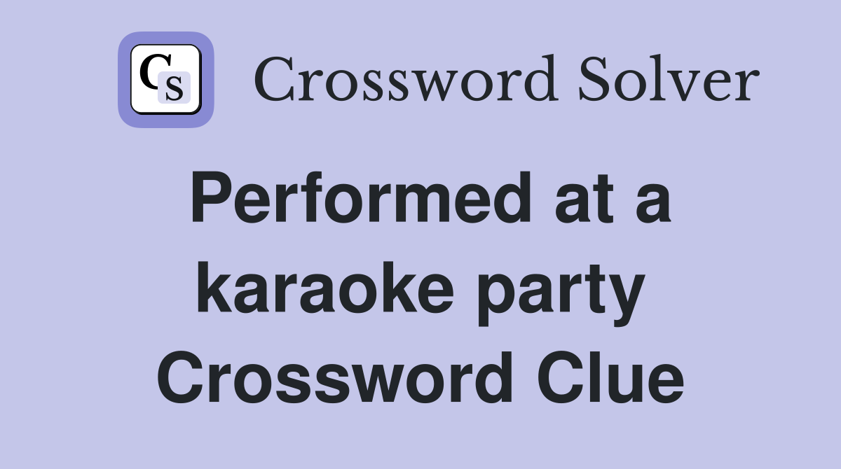 Performed at a karaoke party Crossword Clue