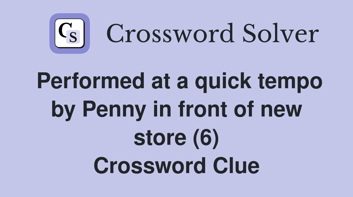Performed at a quick tempo by Penny in front of new store (6) Crossword Clue