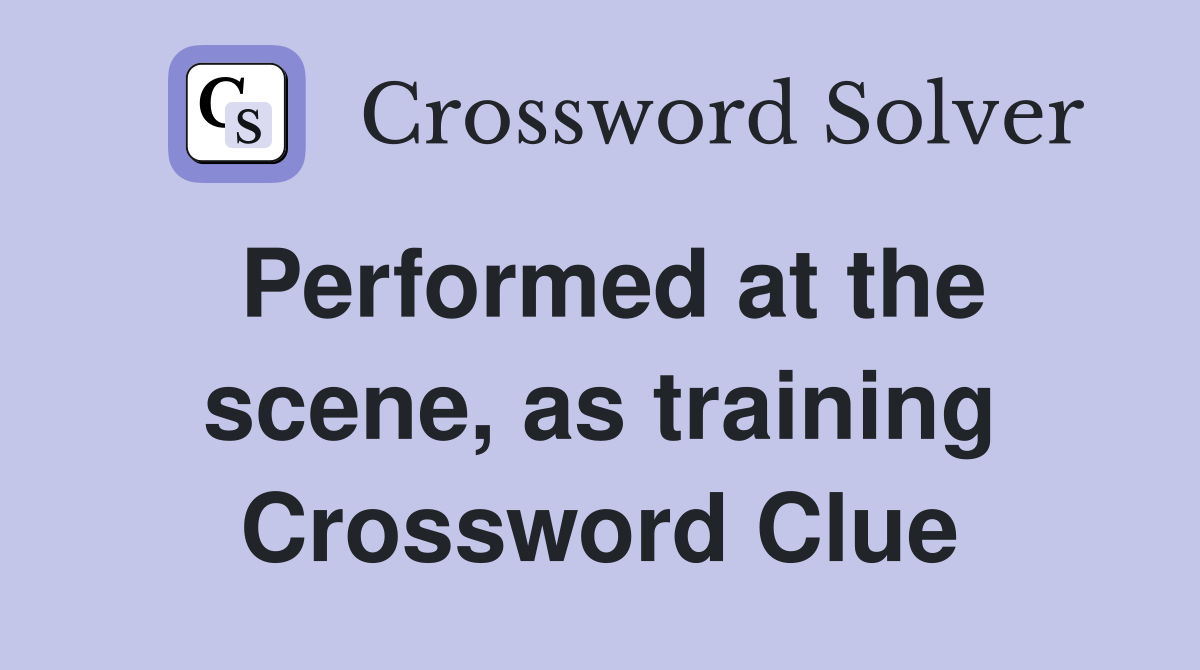 Performed at the scene, as training Crossword Clue