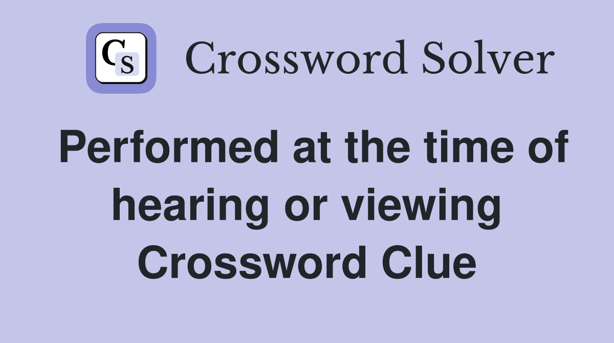 Performed at the time of hearing or viewing Crossword Clue