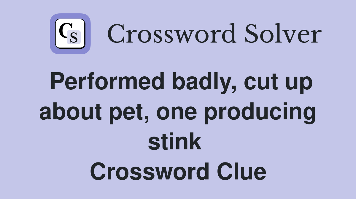 Performed badly, cut up about pet, one producing stink  Crossword Clue