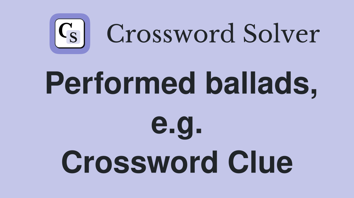Performed ballads, e.g. Crossword Clue