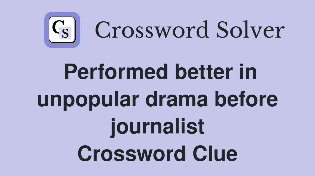 Performed better in unpopular drama before journalist Crossword Clue