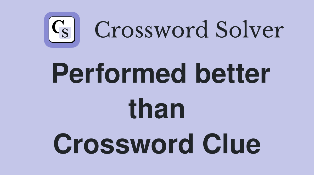 Performed better than Crossword Clue