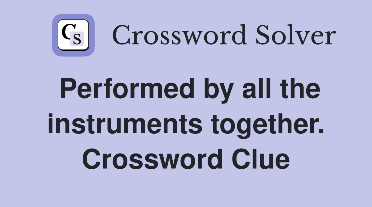 Performed by all the instruments together. Crossword Clue