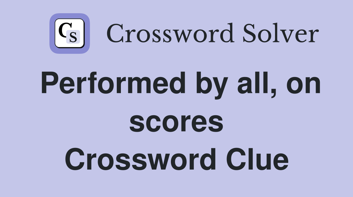 Performed by all, on scores Crossword Clue