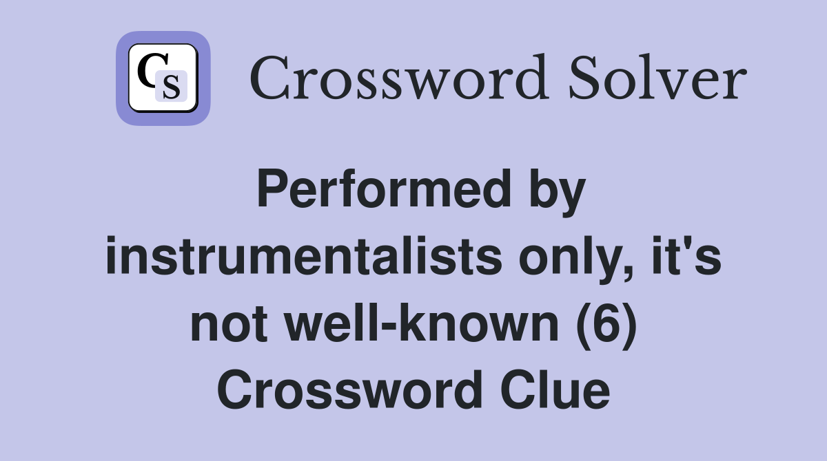 Performed by instrumentalists only, it's not well-known (6) Crossword Clue