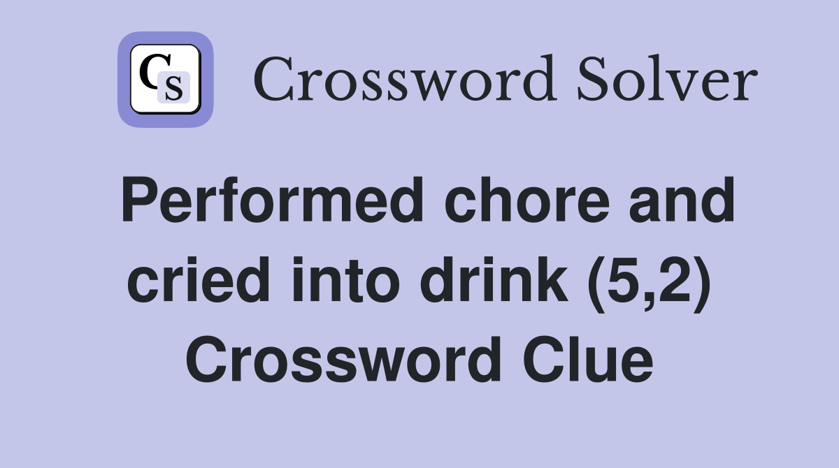 Performed chore and cried into drink (5,2) Crossword Clue