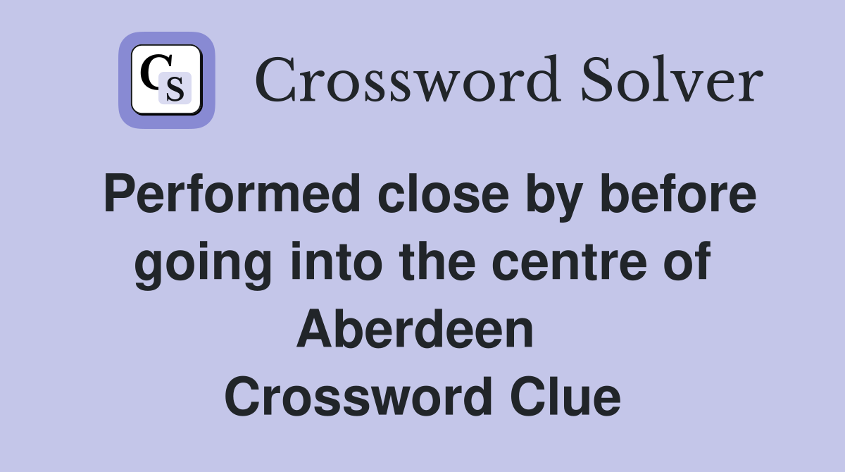 Performed close by before going into the centre of Aberdeen  Crossword Clue