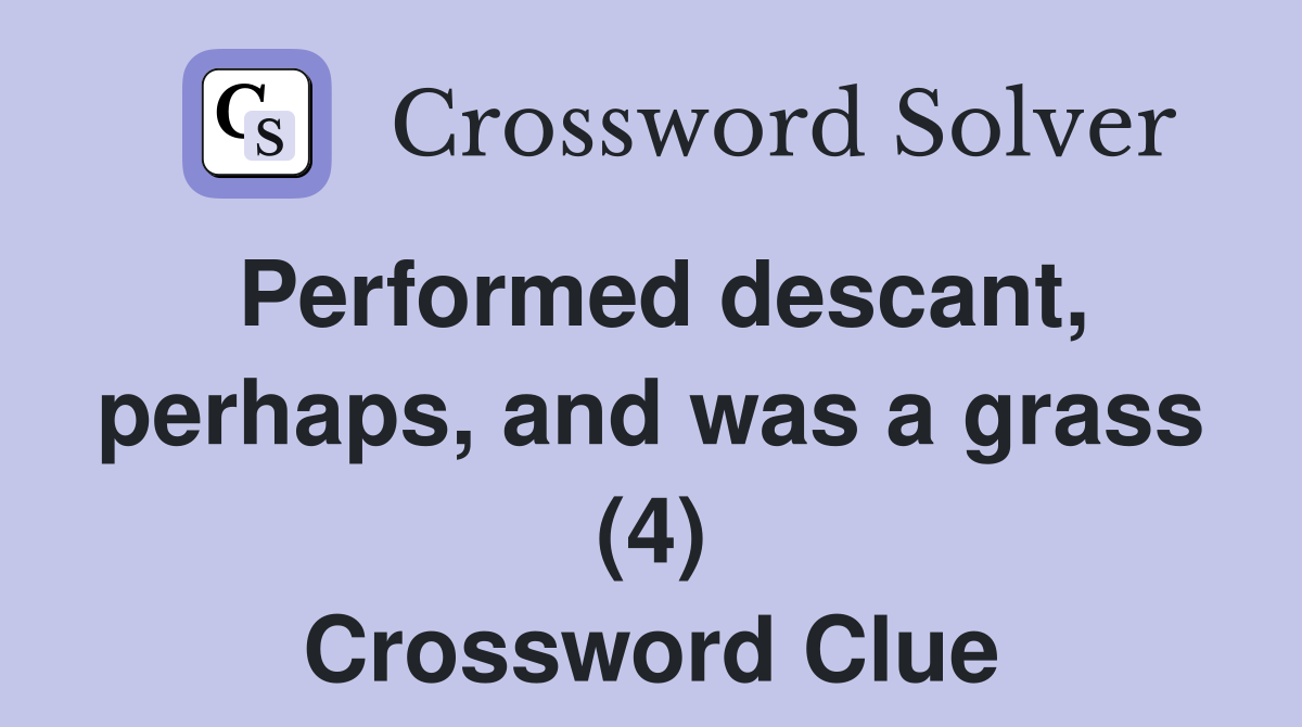 Performed descant, perhaps, and was a grass (4) Crossword Clue