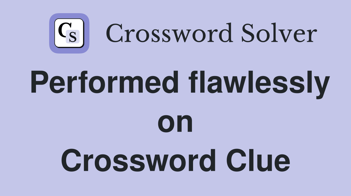 Performed flawlessly on Crossword Clue