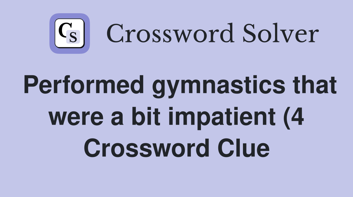 Performed gymnastics that were a bit impatient (4) Crossword Clue Performed gymnastics that were a bit impatient (4) Crossword Clue