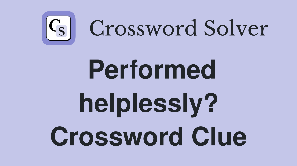Performed helplessly? Crossword Clue