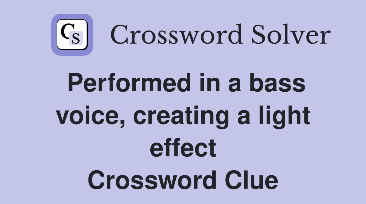 Performed in a bass voice, creating a light effect Crossword Clue