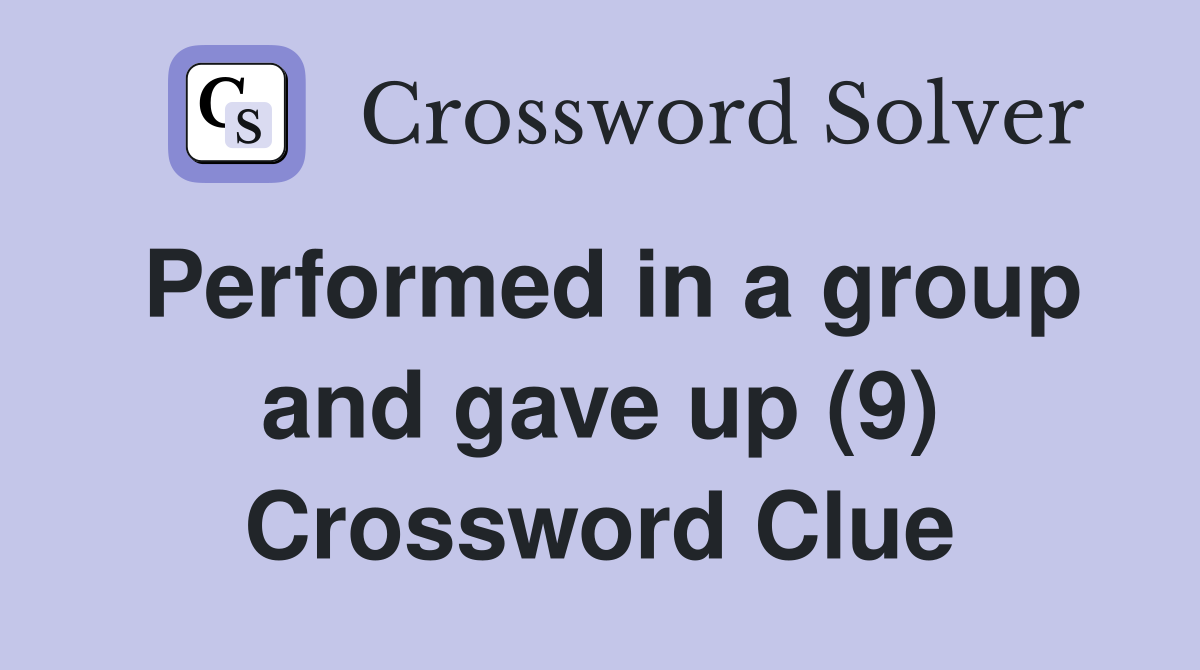 Performed in a group and gave up (9) Crossword Clue