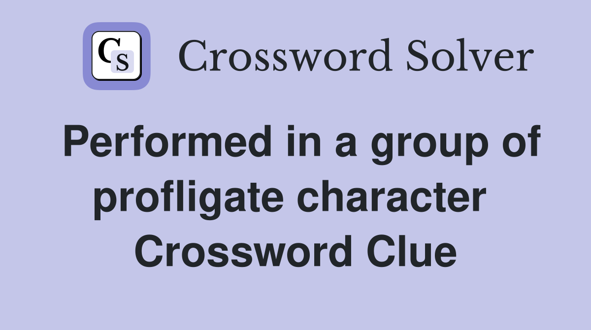 Performed in a group of profligate character  Crossword Clue