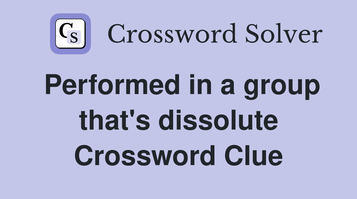 Performed in a group that's dissolute Crossword Clue