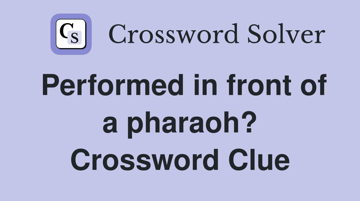 Performed in front of a pharaoh? Crossword Clue