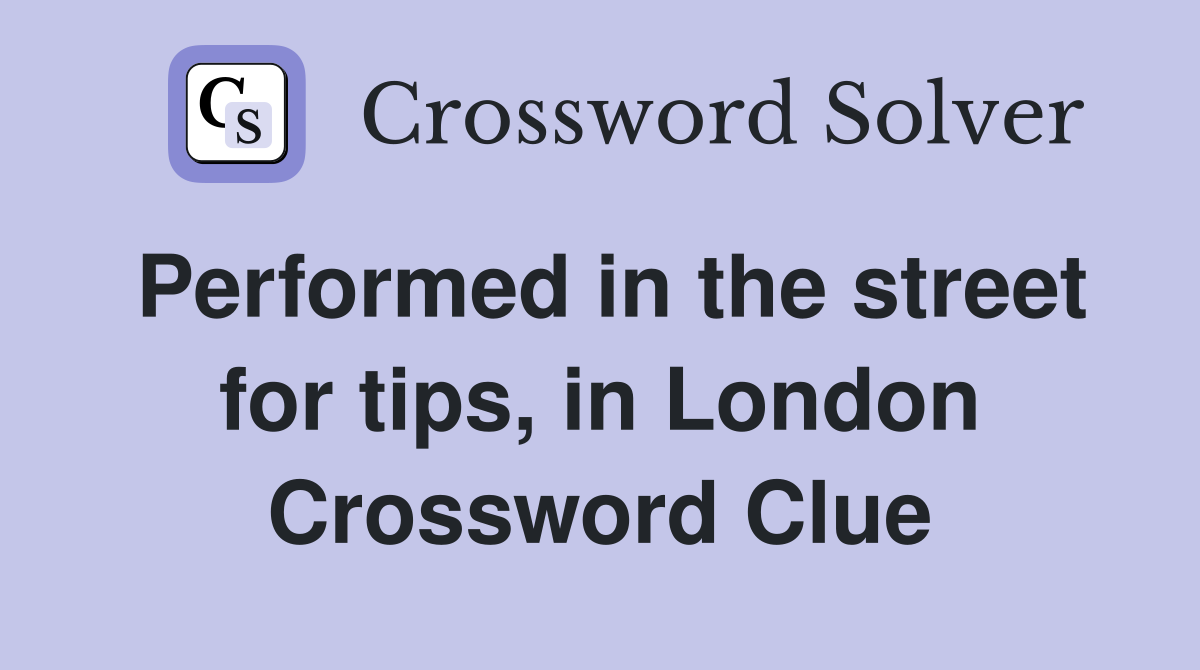 Performed in the street for tips, in London Crossword Clue