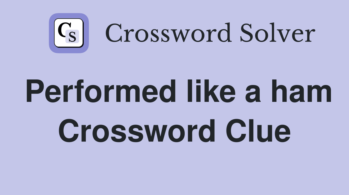 Performed like a ham Crossword Clue