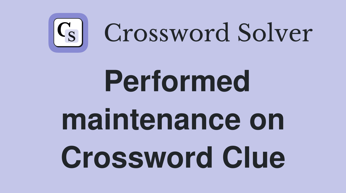 Performed maintenance on Crossword Clue