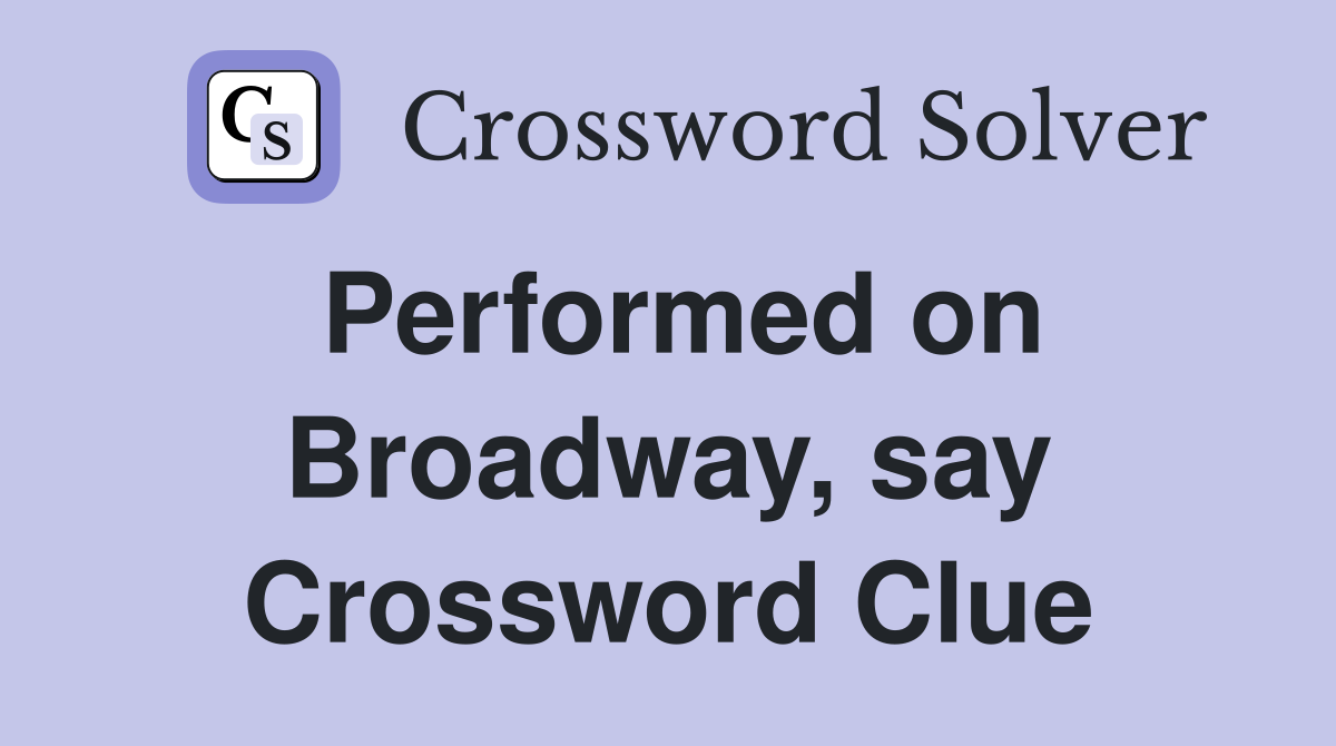 Performed on Broadway, say Crossword Clue