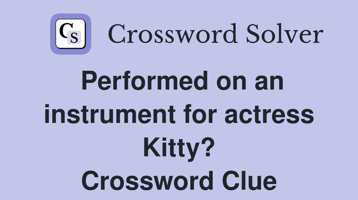 Performed on an instrument for actress Kitty? Crossword Clue