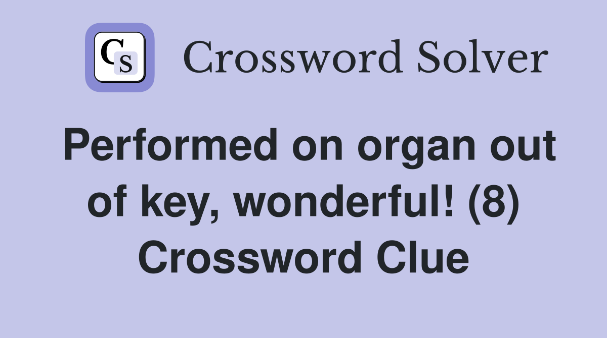 Performed on organ out of key, wonderful! (8) Crossword Clue