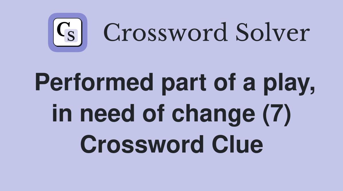 Performed part of a play, in need of change (7) Crossword Clue