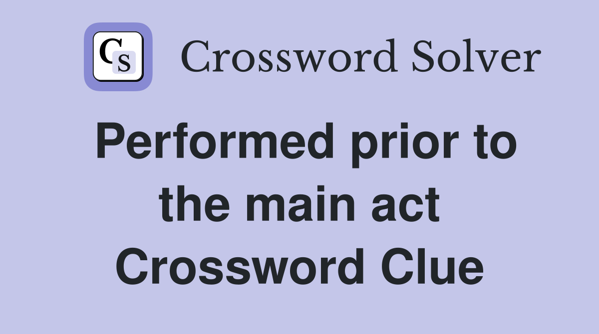 Performed prior to the main act Crossword Clue