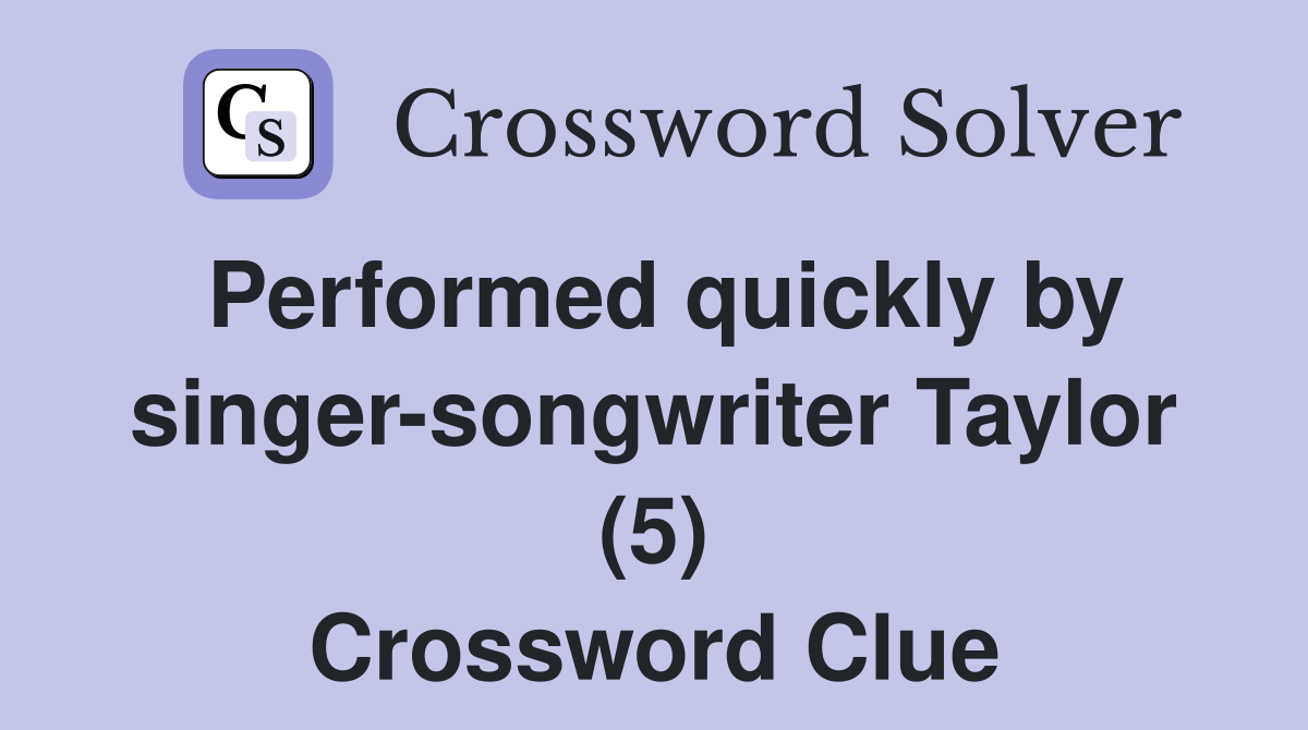 Performed quickly by singer-songwriter Taylor (5) Crossword Clue