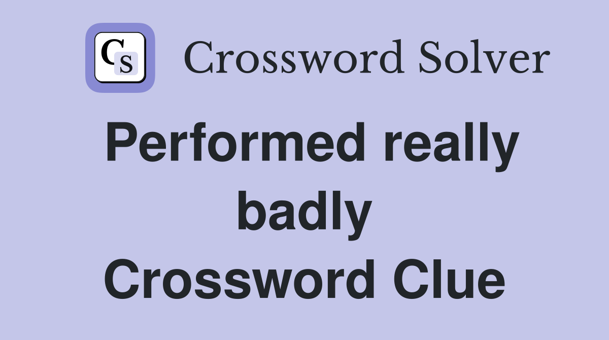 Performed really badly Crossword Clue