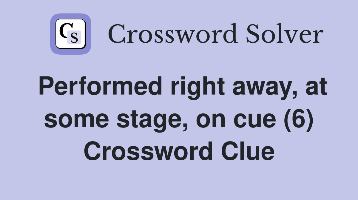 Performed right away, at some stage, on cue (6) Crossword Clue