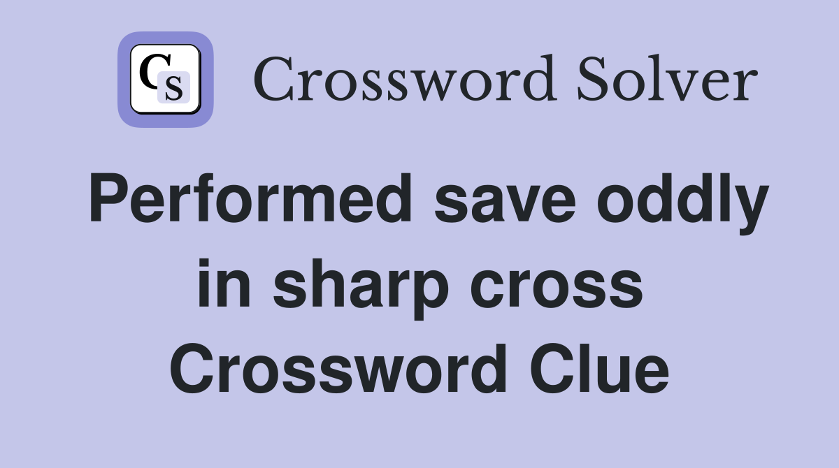 Performed save oddly in sharp cross Crossword Clue