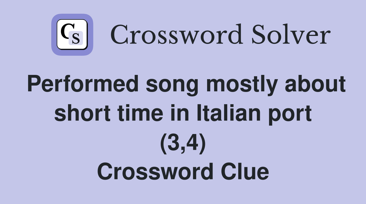 Performed song mostly about short time in Italian port (3,4) Crossword Clue