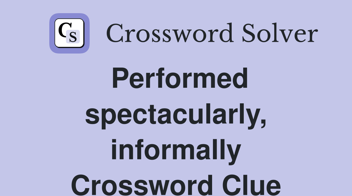 Performed spectacularly, informally Crossword Clue