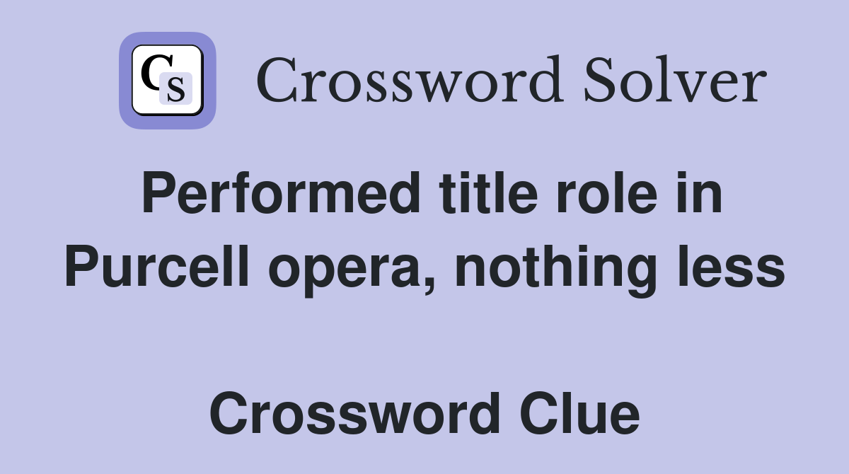 Performed title role in Purcell opera, nothing less  Crossword Clue
