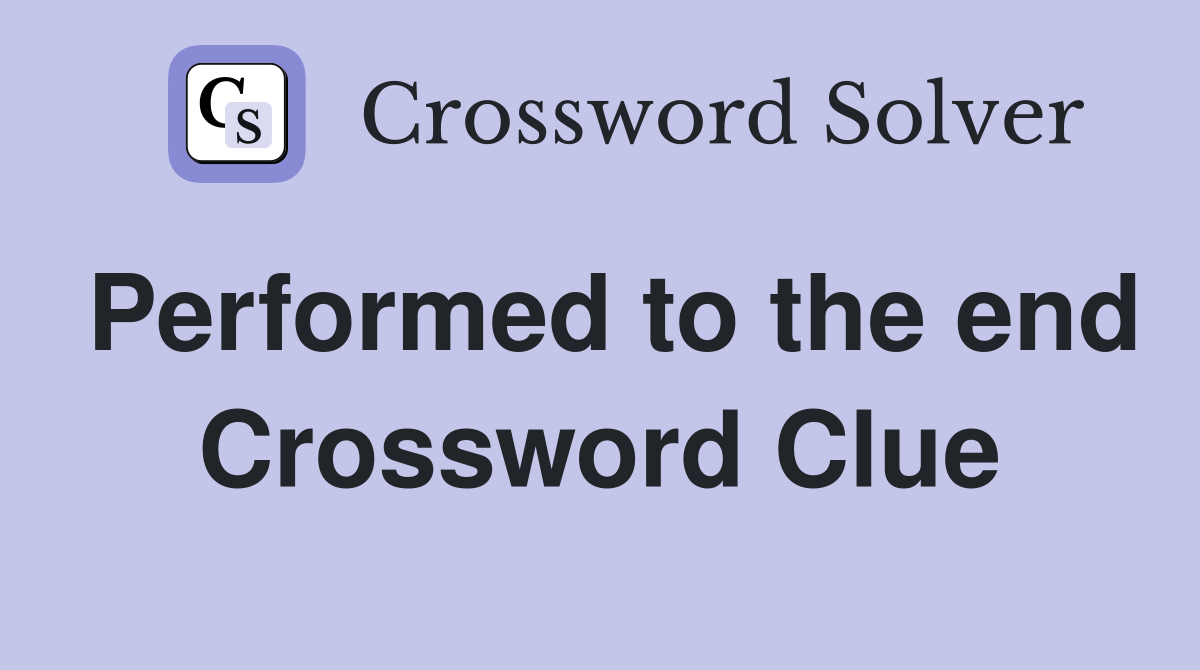 Performed to the end Crossword Clue