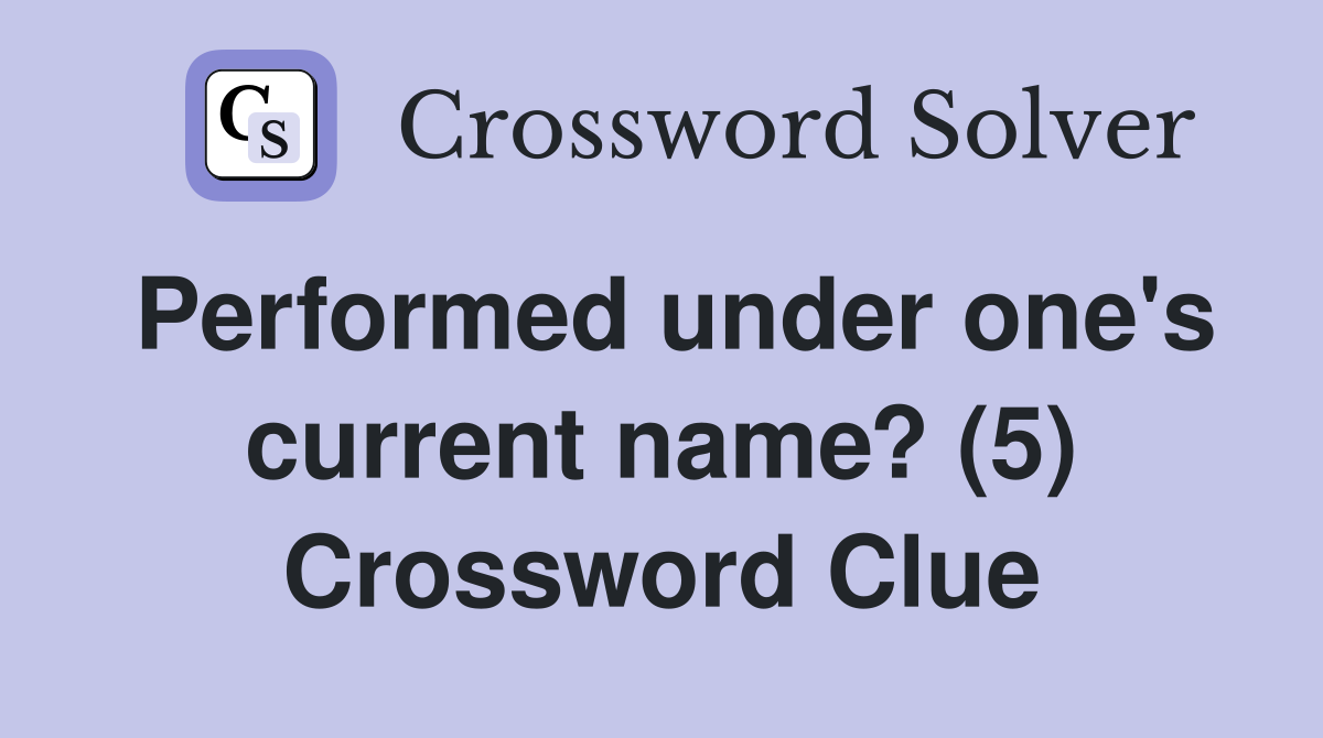 Performed under one's current name? (5) Crossword Clue